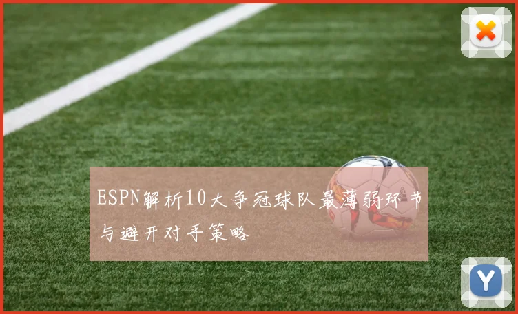 ESPN解析10大争冠球队最薄弱环节与避开对手策略