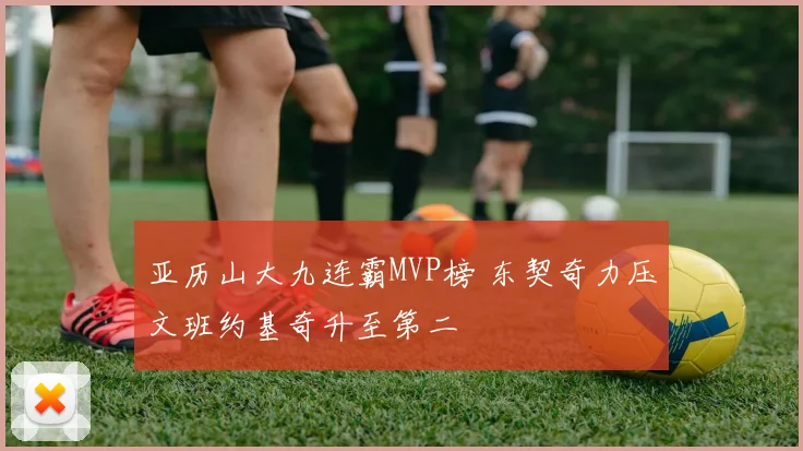 亚历山大九连霸MVP榜 东契奇力压文班约基奇升至第二
