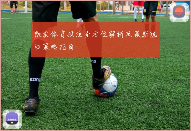 凯发体育投注全方位解析及最新玩法策略指南