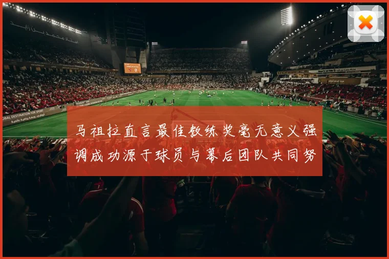 马祖拉直言最佳教练奖毫无意义强调成功源于球员与幕后团队共同努力