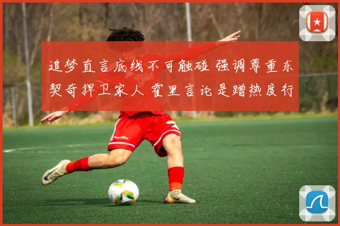 追梦直言底线不可触碰 强调尊重东契奇捍卫家人 霍里言论是蹭热度行为