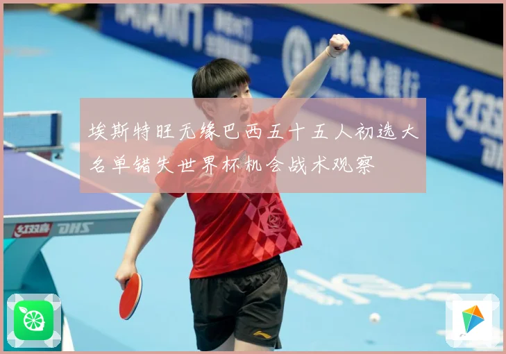 埃斯特旺无缘巴西五十五人初选大名单错失世界杯机会战术观察