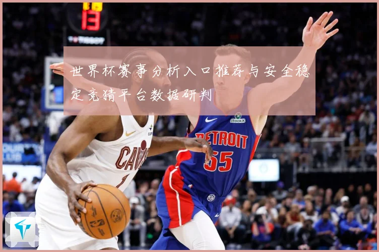 世界杯赛事分析入口推荐与安全稳定竞猜平台数据研判