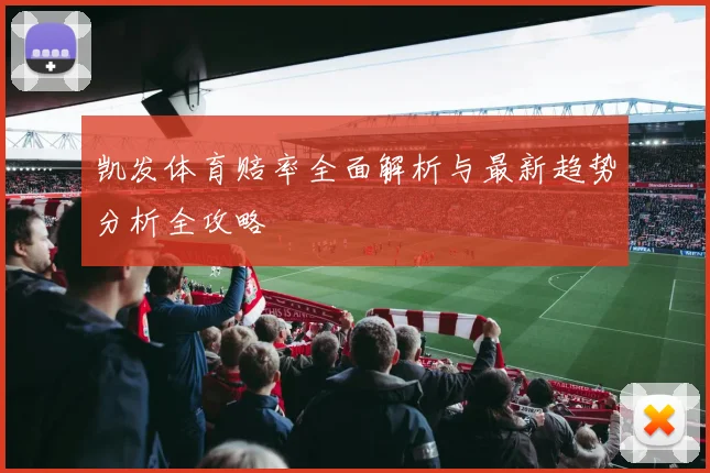 凯发体育赔率全面解析与最新趋势分析全攻略