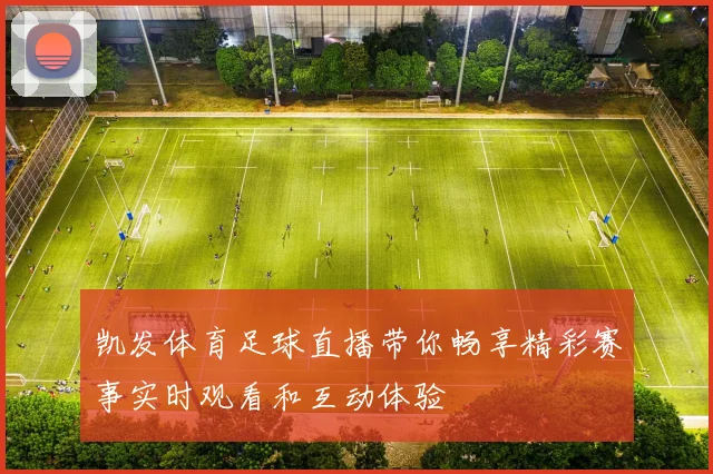 凯发体育足球直播带你畅享精彩赛事实时观看和互动体验