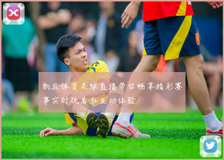 凯发体育足球直播带你畅享精彩赛事实时观看和互动体验