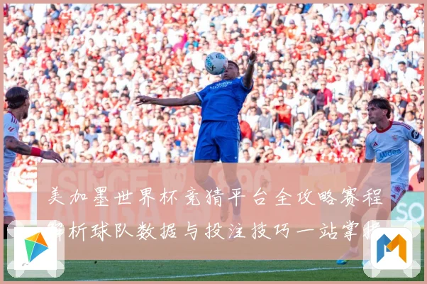 美加墨世界杯竞猜平台全攻略赛程解析球队数据与投注技巧一站掌握