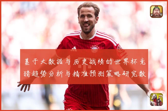 基于大数据与历史战绩的世界杯竞猜趋势分析与精准预测策略研究数据研判