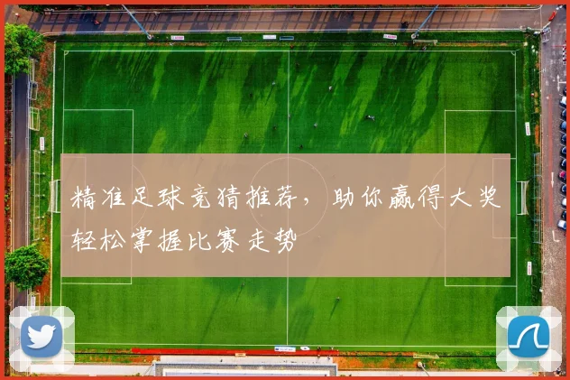 精准足球竞猜推荐，助你赢得大奖轻松掌握比赛走势