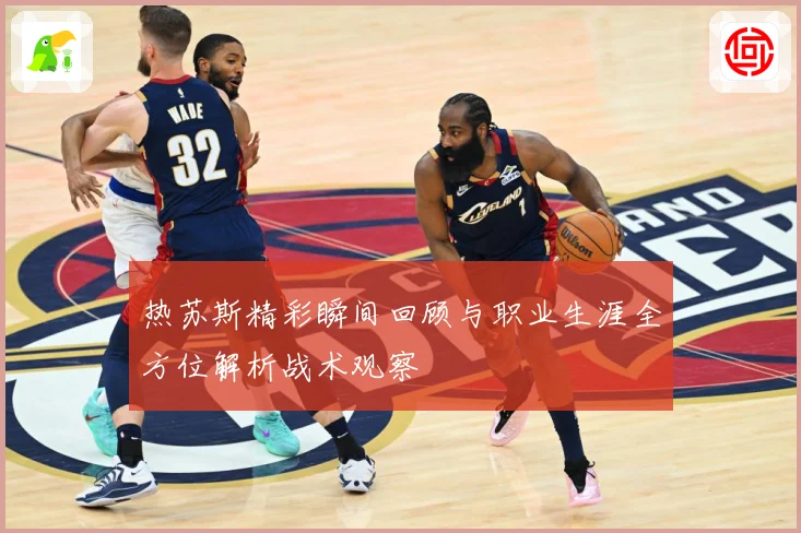 热苏斯精彩瞬间回顾与职业生涯全方位解析战术观察