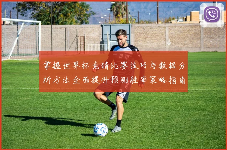 掌握世界杯竞猜比赛技巧与数据分析方法全面提升预测胜率策略指南 ⚽
