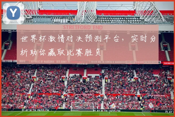 世界杯激情对决预测平台，实时分析助你赢取比赛胜负