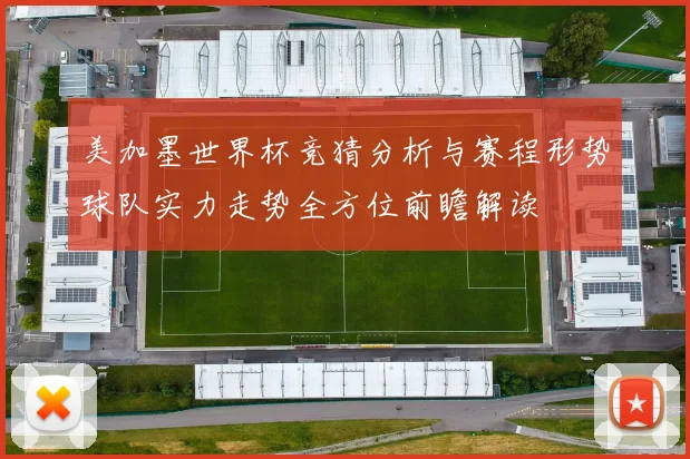 美加墨世界杯竞猜分析与赛程形势球队实力走势全方位前瞻解读