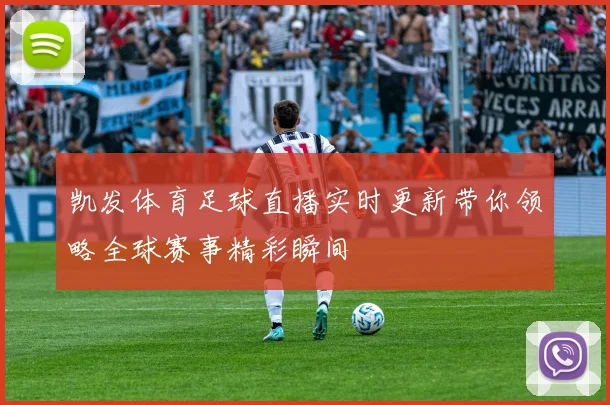 凯发体育足球直播实时更新带你领略全球赛事精彩瞬间