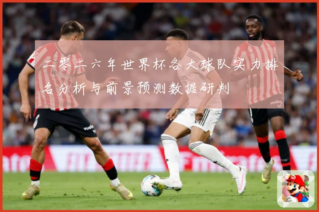 二零二六年世界杯各大球队实力排名分析与前景预测数据研判
