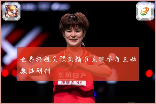 世界杯胜负预测精准竞猜参与互动数据研判