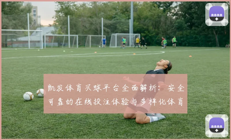 凯发体育买球平台全面解析：安全可靠的在线投注体验与多样化体育赛事选择