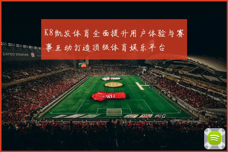 K8凯发体育全面提升用户体验与赛事互动打造顶级体育娱乐平台