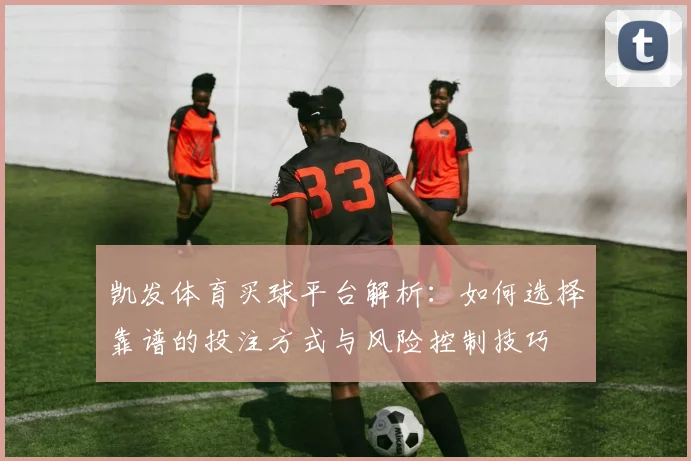 凯发体育买球平台解析：如何选择靠谱的投注方式与风险控制技巧