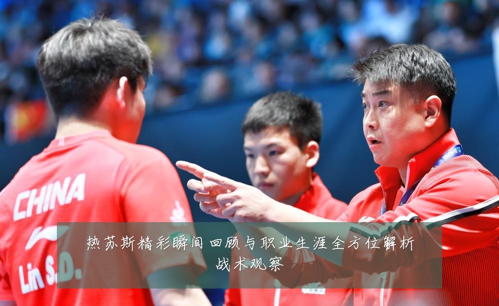 热苏斯精彩瞬间回顾与职业生涯全方位解析战术观察