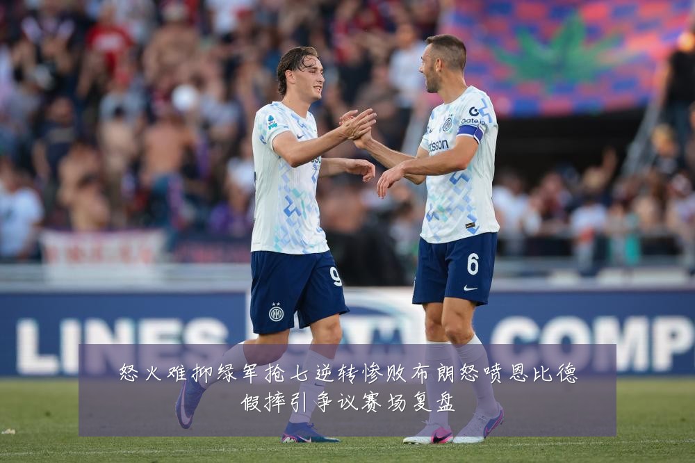 怒火难抑绿军抢七逆转惨败布朗怒喷恩比德假摔引争议赛场复盘
