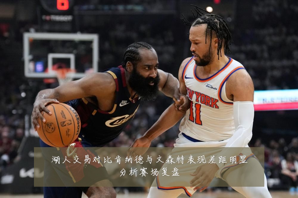 湖人交易对比肯纳德与文森特表现差距明显分析赛场复盘