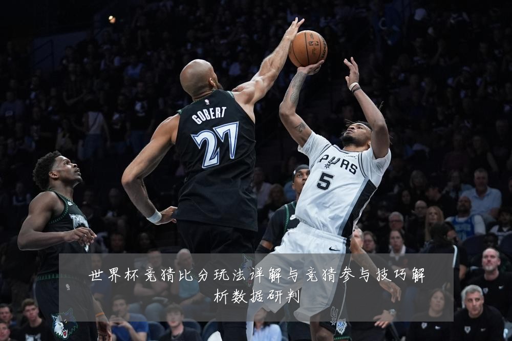 世界杯竞猜比分玩法详解与竞猜参与技巧解析数据研判